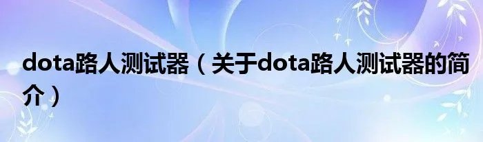 dota路人测试器（关于dota路人测试器的简介）