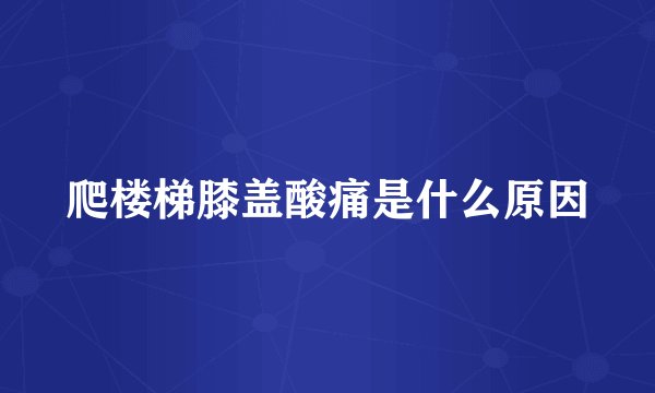 爬楼梯膝盖酸痛是什么原因