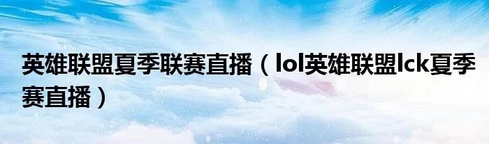 英雄联盟夏季联赛直播（lol英雄联盟lck夏季赛直播）