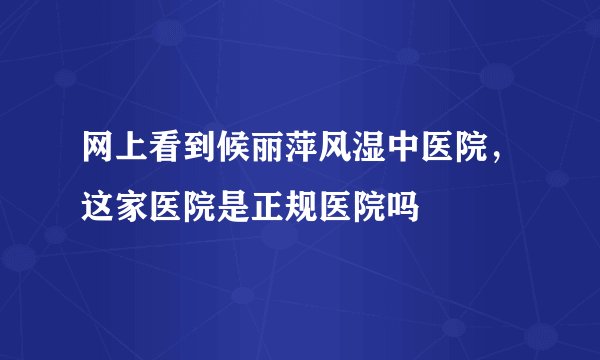 网上看到候丽萍风湿中医院，这家医院是正规医院吗