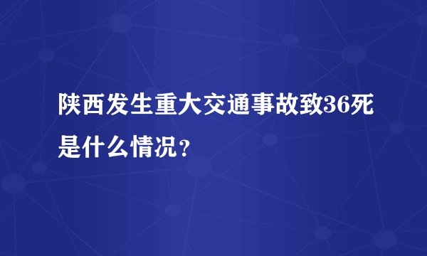 陕西发生重大交通事故致36死是什么情况？