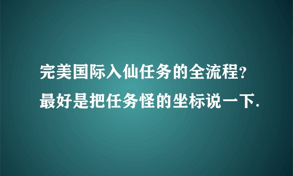 完美国际入仙任务的全流程？最好是把任务怪的坐标说一下．