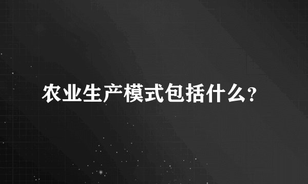 农业生产模式包括什么？