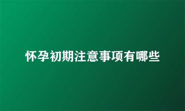 怀孕初期注意事项有哪些