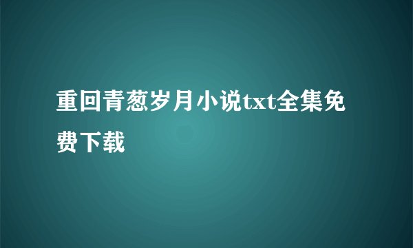 重回青葱岁月小说txt全集免费下载