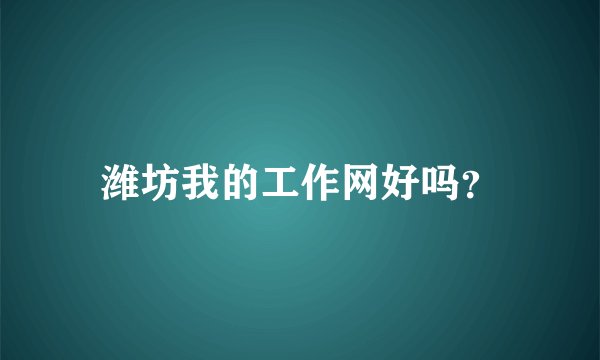 潍坊我的工作网好吗？