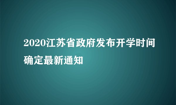 2020江苏省政府发布开学时间确定最新通知