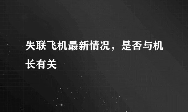 失联飞机最新情况,是否与机长有关