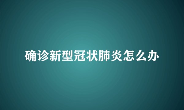 确诊新型冠状肺炎怎么办