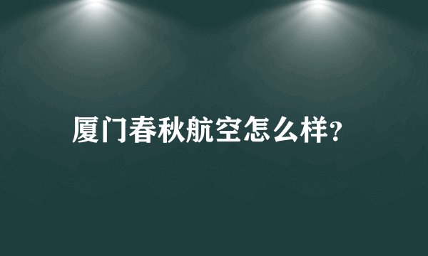 厦门春秋航空怎么样？