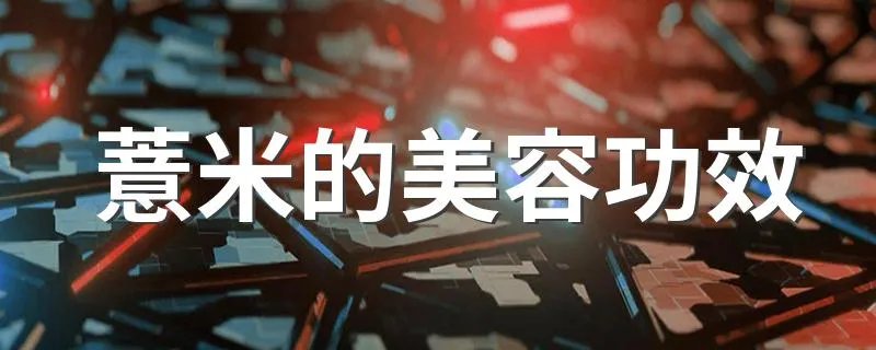 薏米的美容功效 薏米有什么美容效果