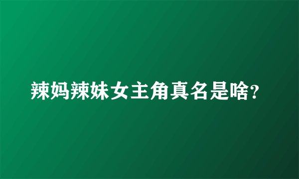 辣妈辣妹女主角真名是啥？