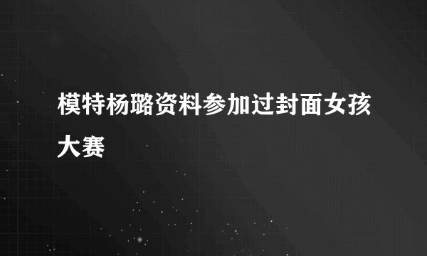 模特杨璐资料参加过封面女孩大赛