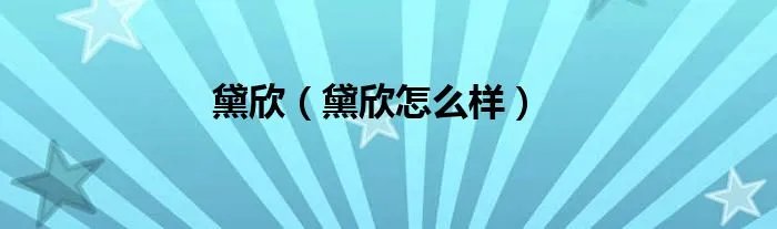 黛欣（黛欣怎么样）
