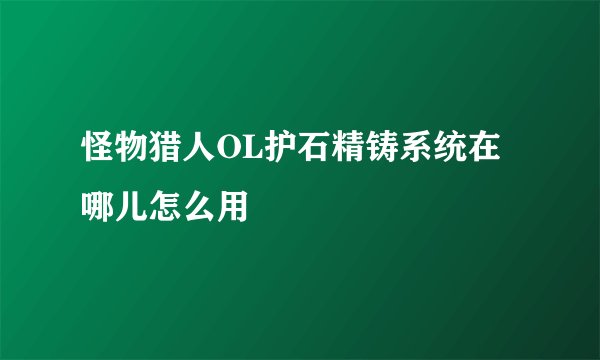 怪物猎人OL护石精铸系统在哪儿怎么用