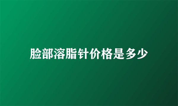 脸部溶脂针价格是多少