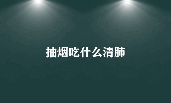 抽烟吃什么清肺
