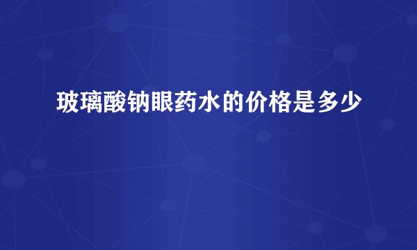 玻璃酸钠眼药水的价格是多少
