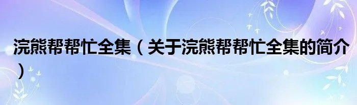 浣熊帮帮忙全集（关于浣熊帮帮忙全集的简介）
