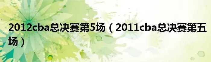 2012cba总决赛第5场（2011cba总决赛第五场）