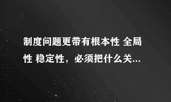制度问题更带有根本性 全局性 稳定性，必须把什么关进制度的笼子