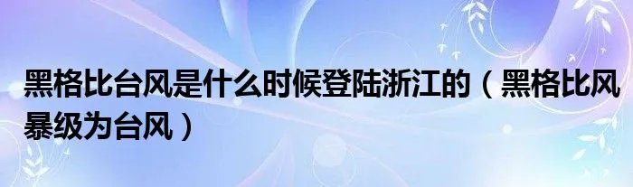 黑格比台风是什么时候登陆浙江的(黑格比风暴级为台风)