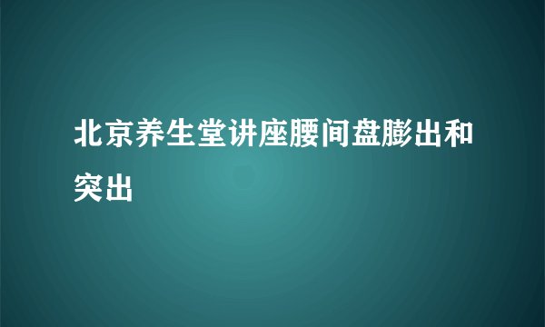 北京养生堂讲座腰间盘膨出和突出