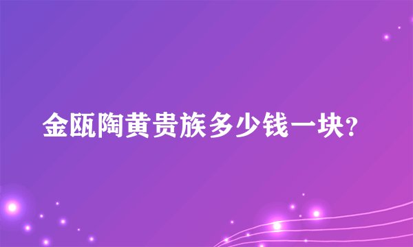 金瓯陶黄贵族多少钱一块？
