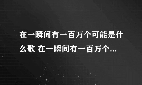 在一瞬间有一百万个可能是什么歌 在一瞬间有一百万个可能完整歌词
