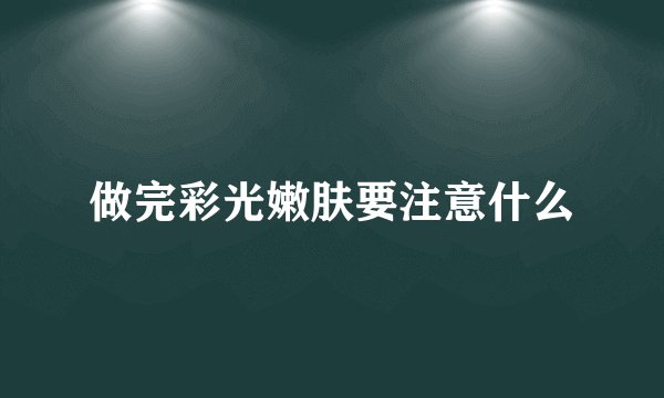 做完彩光嫩肤要注意什么