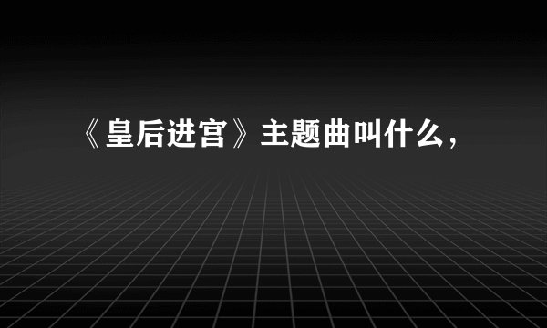 《皇后进宫》主题曲叫什么，