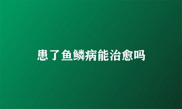 患了鱼鳞病能治愈吗
