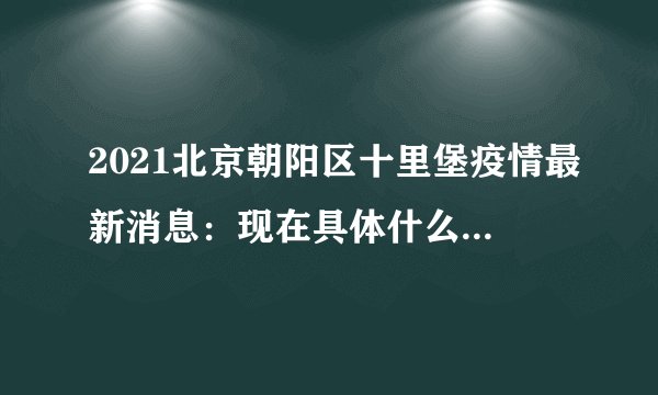 2021北京朝阳区十里堡疫情最新消息：现在具体什么情况？来看看吧
