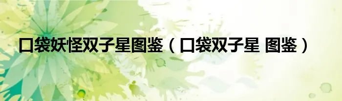 口袋妖怪双子星图鉴（口袋双子星 图鉴）