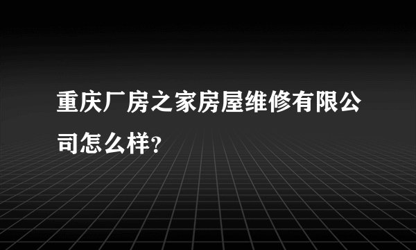 重庆厂房之家房屋维修有限公司怎么样？