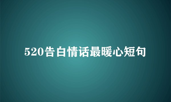 520告白情话最暖心短句