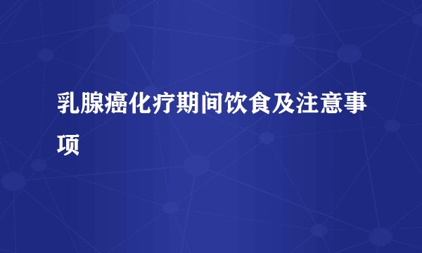 乳腺癌化疗期间饮食及注意事项