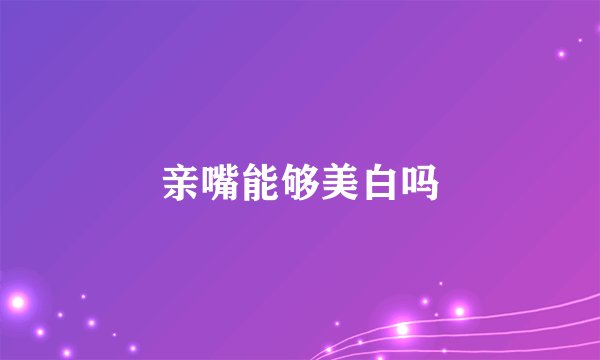 亲嘴能够美白吗