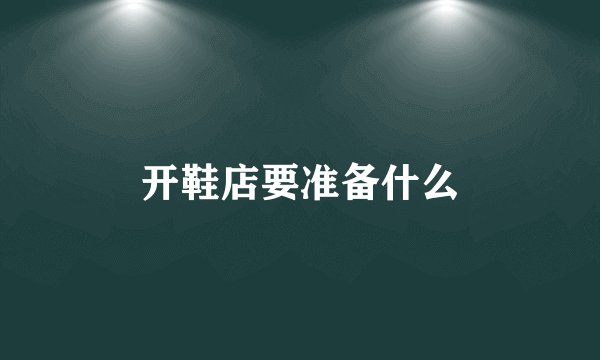 开鞋店要准备什么