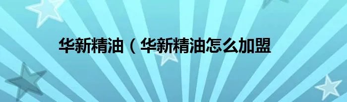 华新精油（华新精油怎么加盟