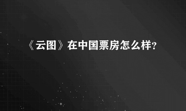 《云图》在中国票房怎么样？