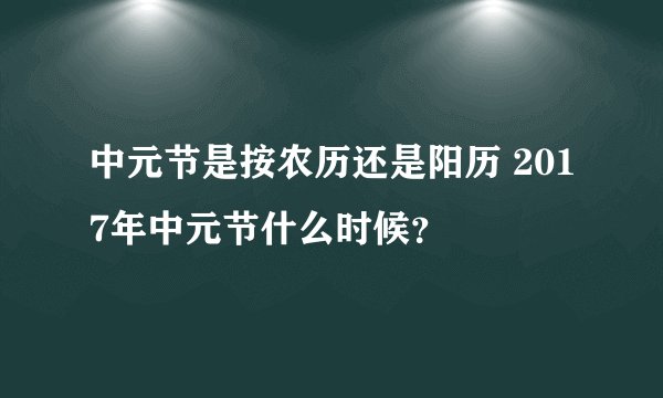 中元节是按农历还是阳历 2017年中元节什么时候？