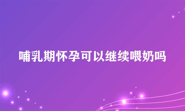 哺乳期怀孕可以继续喂奶吗