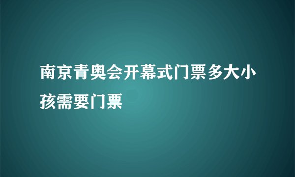 南京青奥会开幕式门票多大小孩需要门票