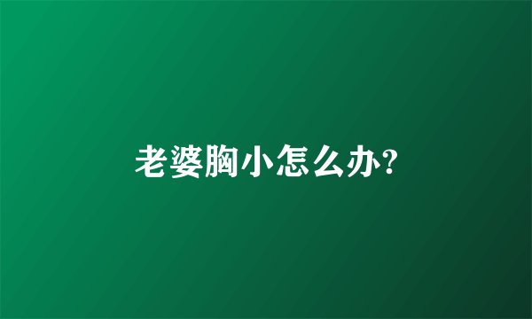 老婆胸小怎么办?