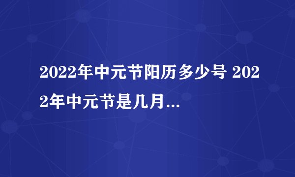 2022年中元节阳历多少号 2022年中元节是几月几号星期几