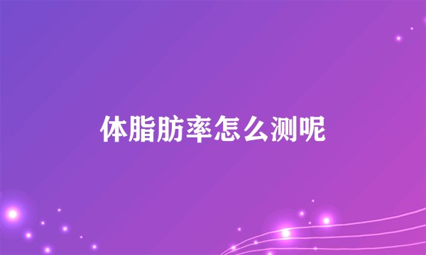 体脂肪率怎么测呢