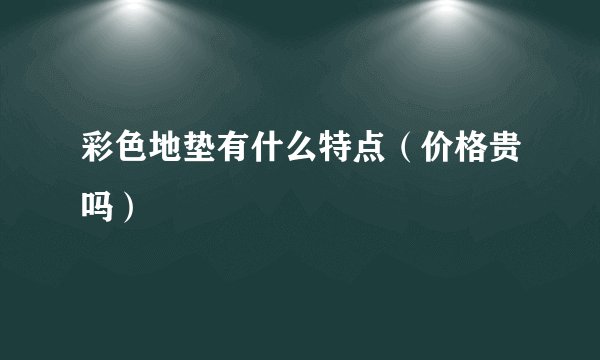 彩色地垫有什么特点（价格贵吗）