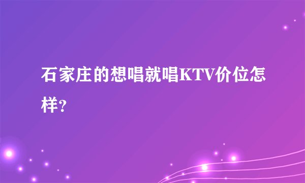 石家庄的想唱就唱KTV价位怎样？