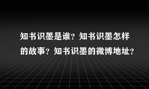 知书识墨是谁？知书识墨怎样的故事？知书识墨的微博地址？